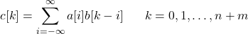 \[ c[k] = \sum_{i=-\infty}^{\infty} a[i] b[k-i] \ \ \ \ \ k=0, 1, \ldots, n+m \]
