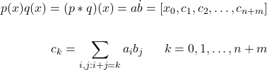 \[ \begin{aligned} p(x) q(x) = (p*q)(x) = a \dot b = [x_0, c_1, c_2, \ldots, c_{n+m}] \\ \\ c_k = \sum_{i,j:i+j=k} a_i b_j \ \ \ \ \ k=0,1, \ldots, n+m \end{aligned} \]