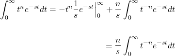\[ \begin{aligned} \int_0^\infty t^n e^{-st}dt = -t^n \frac{1}{s} e^{-st} \Big|_0^{\infty} +\frac{n}{s} \int_0^{\infty} t^{-n} e^{-st}dt \\ \\ = \frac{n}{s} \int_0^{\infty} t^{-n} e^{-st}dt \end{aligned} \]