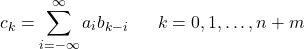 \[ c_k = \sum_{i=-\infty}^{\infty} a_i b_{k-i} \ \ \ \ \ k=0, 1, \ldots, n+m \]