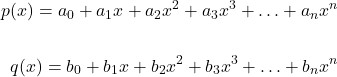 \[ \begin{aligned} p(x)=a_0+a_1x+a_2x^2+a_3x^3+ \ldots + a_n x^n \\ \\ q(x)=b_0+b_1x+b_2x^2+b_3x^3+ \ldots + b_n x^n \\ \end{aligned} \]