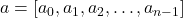 a=[a_0, a_1, a_2, \ldots, a_{n-1}]