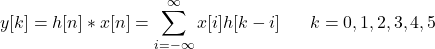\[ y[k] = h[n]*x[n]=\sum_{i=-\infty}^{\infty} x[i]h[k-i] \ \ \ \ \ k= 0,1,2,3,4,5 \]